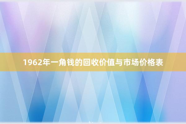 1962年一角钱的回收价值与市场价格表