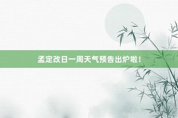 孟定改日一周天气预告出炉啦！